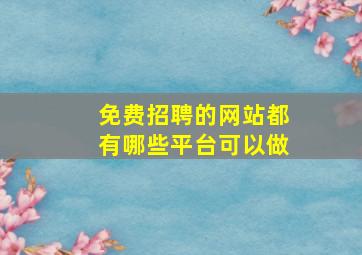 免费招聘的网站都有哪些平台可以做