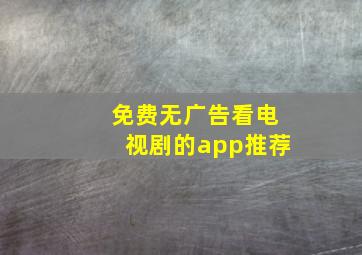 免费无广告看电视剧的app推荐