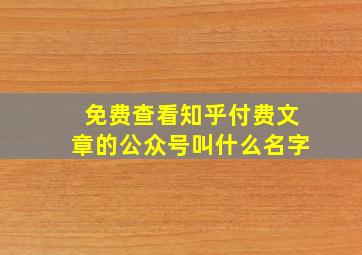 免费查看知乎付费文章的公众号叫什么名字