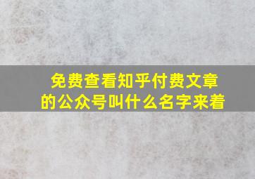 免费查看知乎付费文章的公众号叫什么名字来着