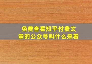 免费查看知乎付费文章的公众号叫什么来着