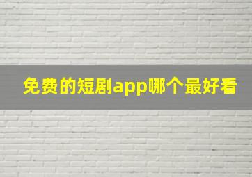 免费的短剧app哪个最好看