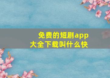 免费的短剧app大全下载叫什么快