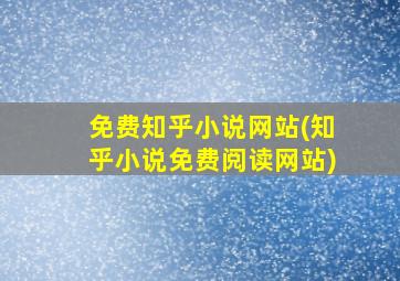 免费知乎小说网站(知乎小说免费阅读网站)