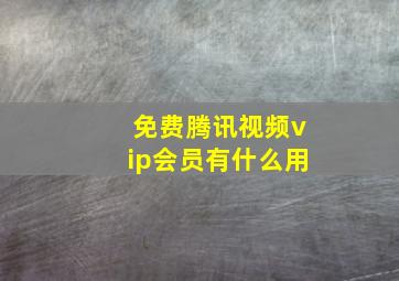 免费腾讯视频vip会员有什么用