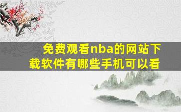 免费观看nba的网站下载软件有哪些手机可以看