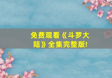 免费观看《斗罗大陆》全集完整版!