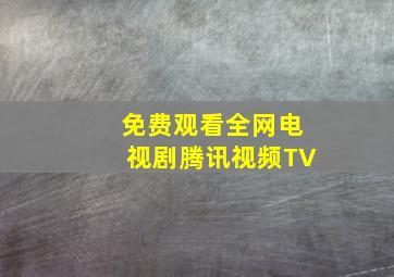 免费观看全网电视剧腾讯视频TV