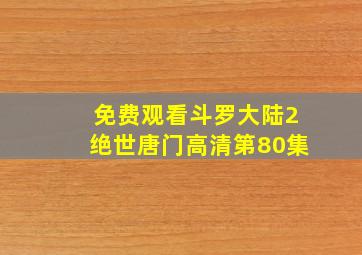 免费观看斗罗大陆2绝世唐门高清第80集