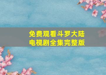 免费观看斗罗大陆电视剧全集完整版