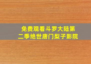 免费观看斗罗大陆第二季绝世唐门梨子影院