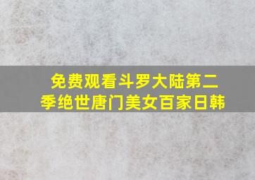 免费观看斗罗大陆第二季绝世唐门美女百家日韩