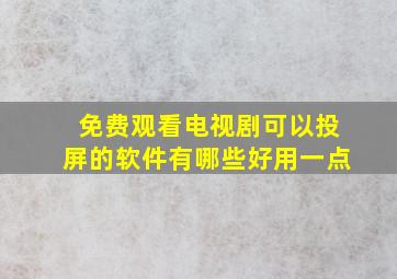 免费观看电视剧可以投屏的软件有哪些好用一点