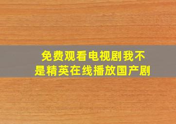 免费观看电视剧我不是精英在线播放国产剧