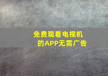 免费观看电视机的APP无需广告