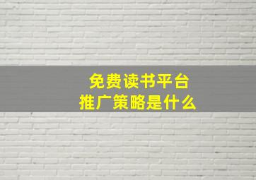 免费读书平台推广策略是什么