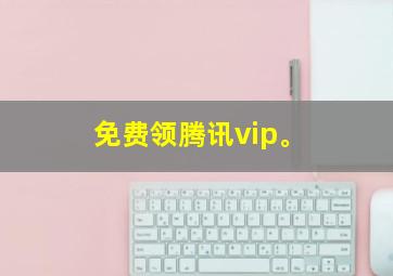 免费领腾讯vip。