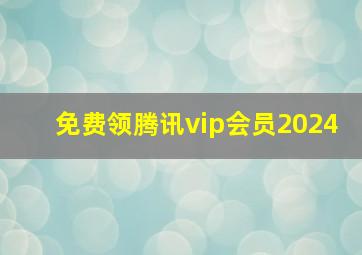 免费领腾讯vip会员2024