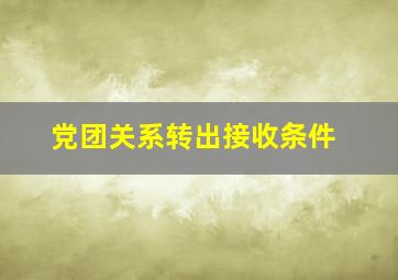 党团关系转出接收条件