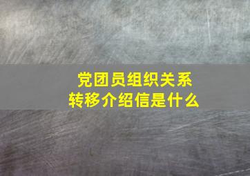 党团员组织关系转移介绍信是什么