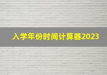 入学年份时间计算器2023