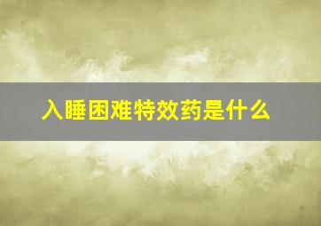 入睡困难特效药是什么