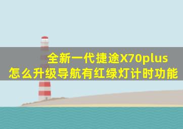 全新一代捷途X70plus怎么升级导航有红绿灯计时功能