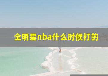 全明星nba什么时候打的