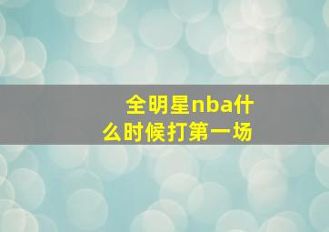 全明星nba什么时候打第一场