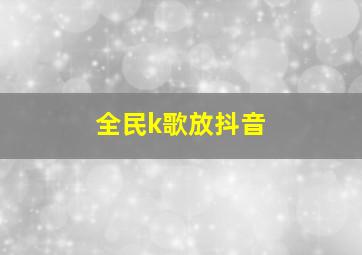 全民k歌放抖音