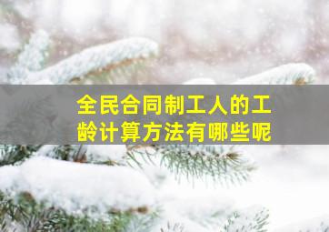 全民合同制工人的工龄计算方法有哪些呢