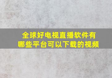 全球好电视直播软件有哪些平台可以下载的视频