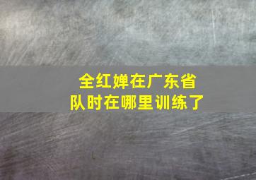 全红婵在广东省队时在哪里训练了