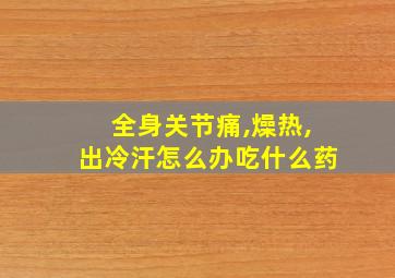 全身关节痛,燥热,出冷汗怎么办吃什么药