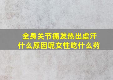 全身关节痛发热出虚汗什么原因呢女性吃什么药