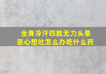 全身冷汗四肢无力头晕恶心想吐怎么办吃什么药