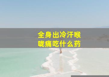 全身出冷汗喉咙痛吃什么药