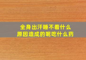 全身出汗睡不着什么原因造成的呢吃什么药