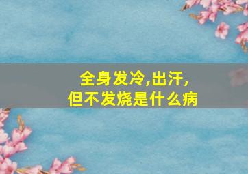 全身发冷,出汗,但不发烧是什么病