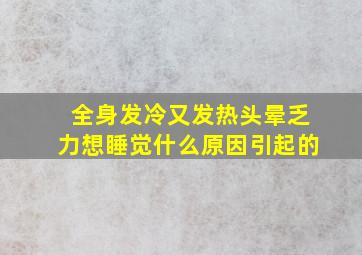 全身发冷又发热头晕乏力想睡觉什么原因引起的