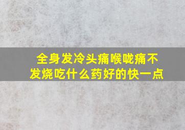 全身发冷头痛喉咙痛不发烧吃什么药好的快一点