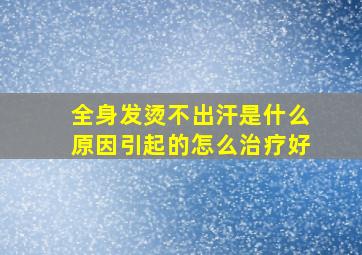 全身发烫不出汗是什么原因引起的怎么治疗好