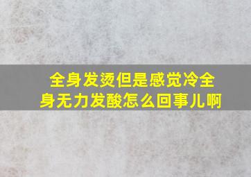 全身发烫但是感觉冷全身无力发酸怎么回事儿啊