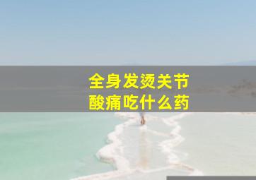 全身发烫关节酸痛吃什么药