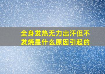 全身发热无力出汗但不发烧是什么原因引起的