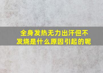 全身发热无力出汗但不发烧是什么原因引起的呢