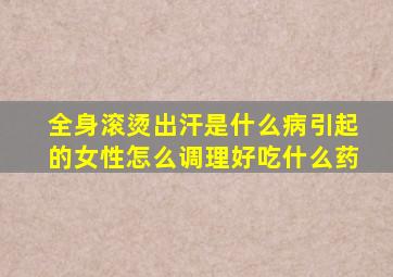 全身滚烫出汗是什么病引起的女性怎么调理好吃什么药