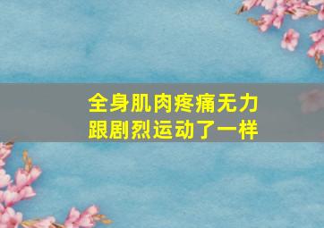 全身肌肉疼痛无力跟剧烈运动了一样