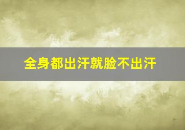 全身都出汗就脸不出汗