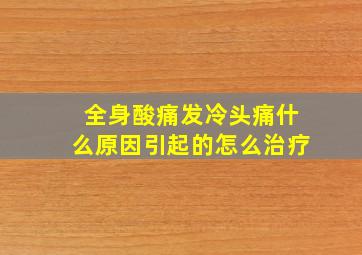 全身酸痛发冷头痛什么原因引起的怎么治疗